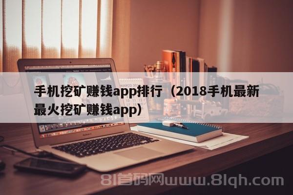 手机挖矿赚钱app排行（2018手机最新最火挖矿赚钱app）