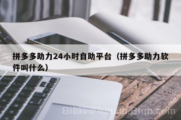 拼多多助力24小时自助平台（拼多多助力软件叫什么）