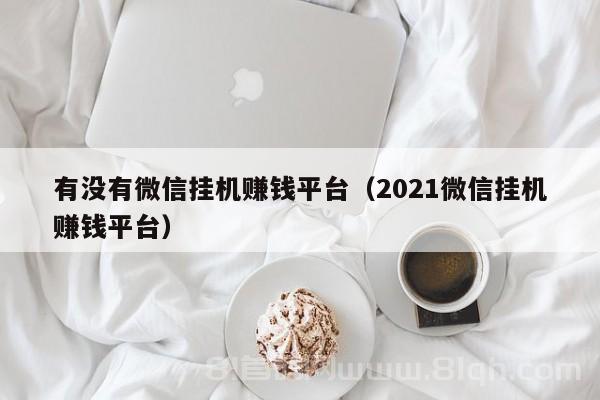 有没有微信挂机赚钱平台（2021微信挂机赚钱平台）