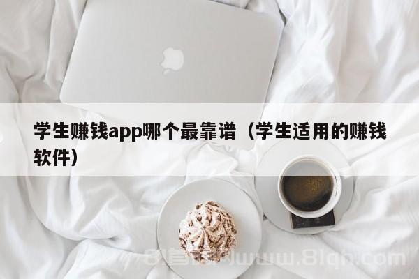 学生赚钱app哪个最靠谱（学生适用的赚钱软件）