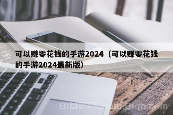 可以赚零花钱的手游2024（可以赚零花钱的手游2024最新版）