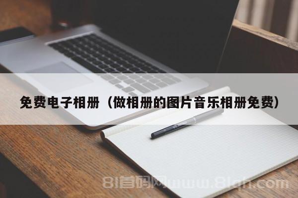 免费电子相册（做相册的图片音乐相册免费）