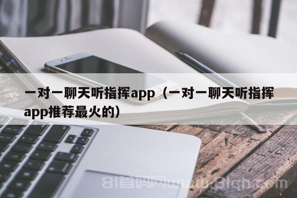 一对一聊天听指挥app（一对一聊天听指挥app推荐最火的）