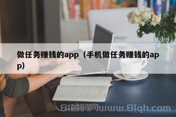 做任务赚钱的app（手机做任务赚钱的app）