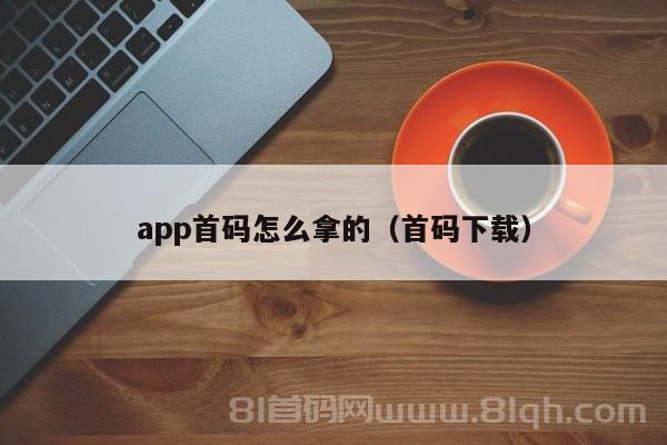 app首码怎么拿的（首码下载）