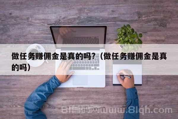 做任务赚佣金是真的吗?（做任务赚佣金是真的吗）