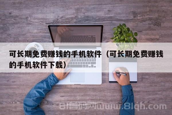 可长期免费赚钱的手机软件（可长期免费赚钱的手机软件下载）