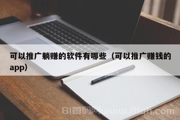 可以推广躺赚的软件有哪些（可以推广赚钱的app）