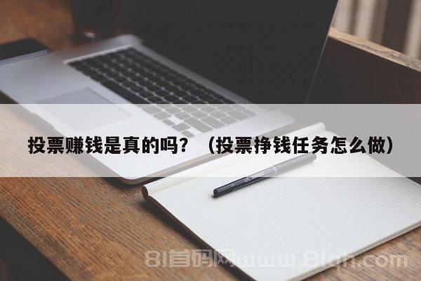 投票赚钱是真的吗？（投票挣钱任务怎么做）