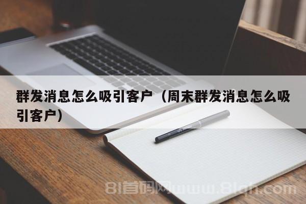 群发消息怎么吸引客户（周末群发消息怎么吸引客户）