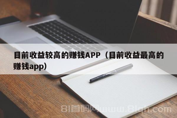 目前收益较高的赚钱APP（目前收益最高的赚钱app）