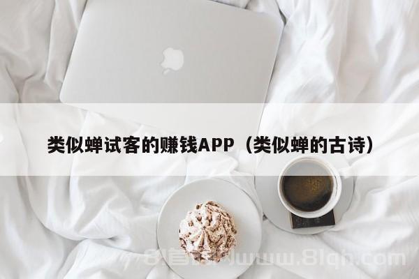 类似蝉试客的赚钱APP（类似蝉的古诗）