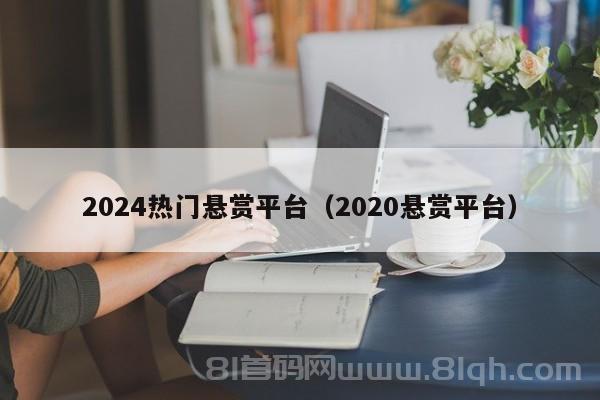 2024热门悬赏平台（2020悬赏平台）