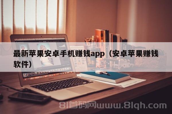 最新苹果安卓手机赚钱app（安卓苹果赚钱软件）