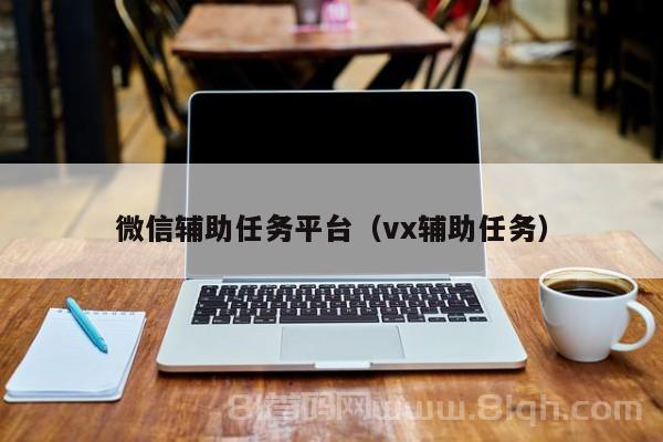 微信辅助任务平台（vx辅助任务）