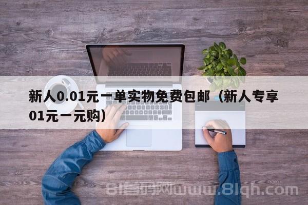 新人0.01元一单实物免费包邮（新人专享01元一元购）