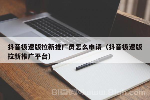 抖音极速版拉新推广员怎么申请（抖音极速版拉新推广平台）