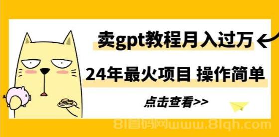 24年最火项目，卖gpt教程月入过万，操作简单