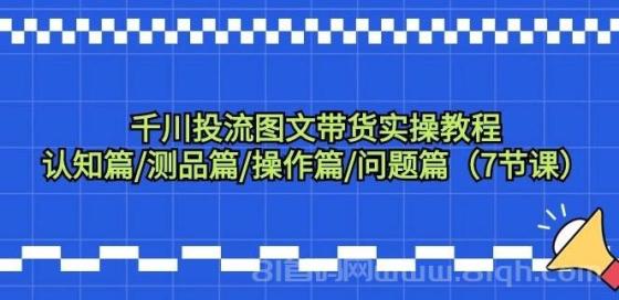 千川投流图文带货实操教程：认知篇/测品篇/操作篇/问题篇（7节课）