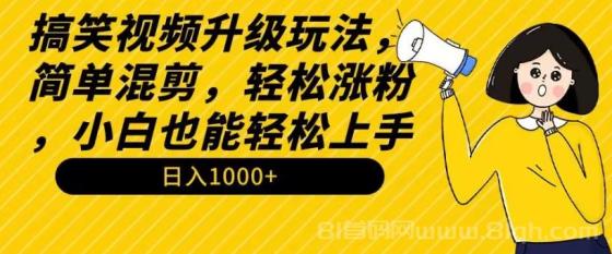 搞笑视频升级玩法，简单混剪，轻松涨粉，小白也能上手，日入1000+教程+素材