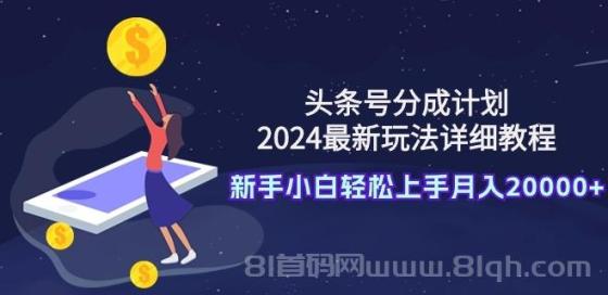 头条号分成计划：2024最新玩法详细教程，新手小白轻松上手月入20000+