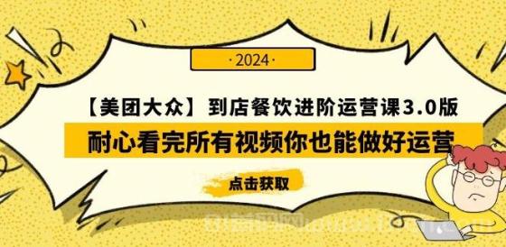 【美团-大众】到店餐饮进阶运营课3.0版，耐心看完所有视频你也能做好运营