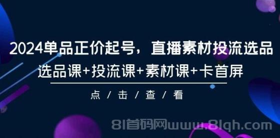 2024单品正价起号，直播素材投流选品，选品课+投流课+素材课+卡首屏-101节