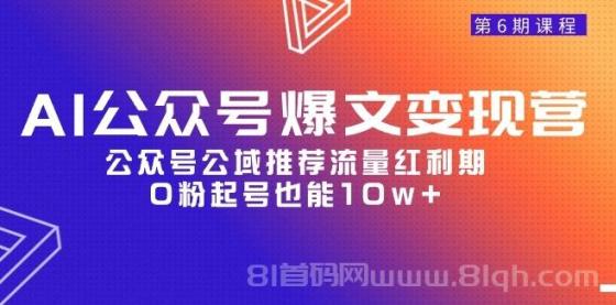 AI公众号爆文变现营06期，公众号公域推荐流量红利期，0粉起号也能10w+