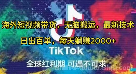 海外TIKTOK短视频带货项目，无脑搬运，最新技术，日出百单，每天躺赚2000+