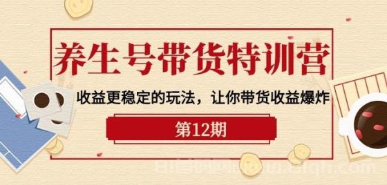 养生号带货特训营，收益更稳定的玩法，让你带货收益爆炸-9节直播课