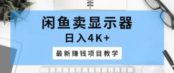 闲鱼卖显示器，日入4K+，最新赚钱项目教学