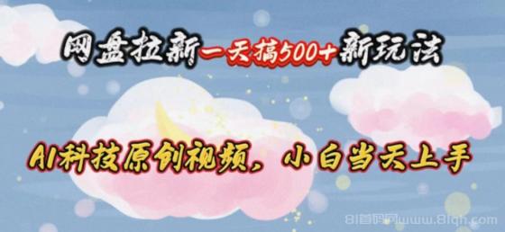 网盘拉新一天搞500新玩法，Ai科技原创视频，小白当天上手