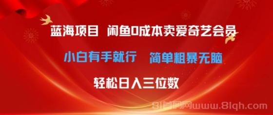 最新蓝海项目咸鱼零成本卖爱奇艺会员小白有手就行 无脑操作轻松日入三位数