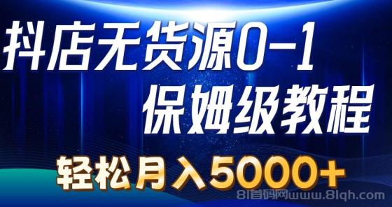 抖店无货源0到1详细实操教程：轻松月入5000+（7节）