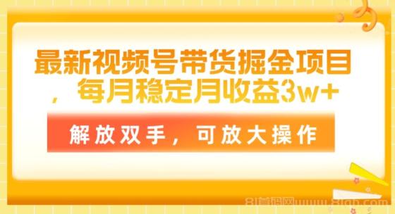 最新视频号带货掘金项目，每月稳定月收益3w+，解放双手，可放大操作