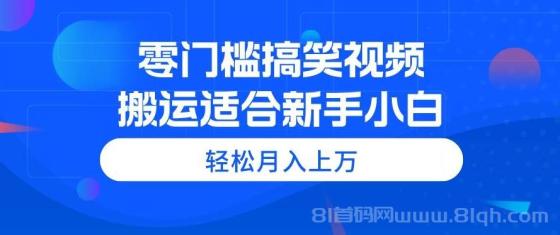 零门槛搞笑视频搬运，轻松月入上万，适合新手小白