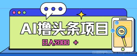 AI今日头条，当日建号，次日盈利，适合新手，每日收入超2000元的好项目