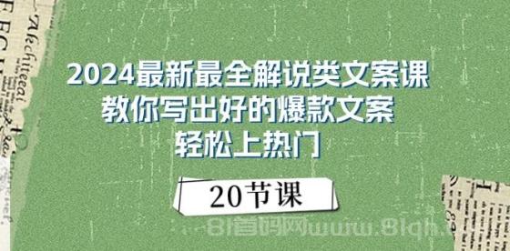 2024最新最全解说类文案课：教你写出好的爆款文案，轻松上热门（20节）