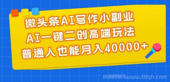 微头条AI写作小副业，AI一键二创高端玩法 普通人也能月入40000+