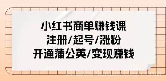 小红书商单赚钱课：注册/起号/涨粉/开通蒲公英/变现赚钱（25节课）