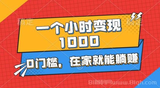 一个小时就能变现1000+，0门槛，在家一部手机就能躺赚