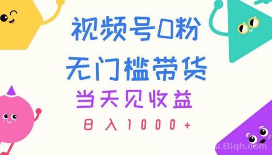 视频号0粉无门槛带货，当天见收益，日入1000+