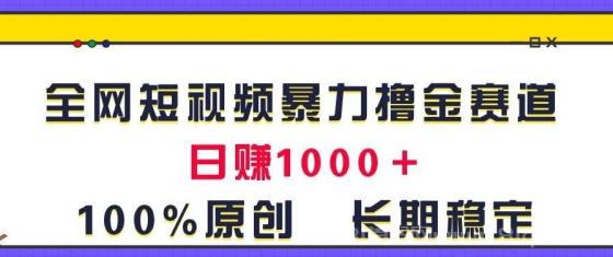 全网短视频暴力撸金赛道，日入1000＋！原创玩法，长期稳定