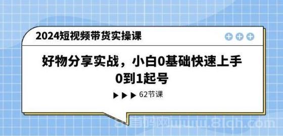 2024短视频带货实操课，好物分享实战，小白0基础快速上手，0到1起号