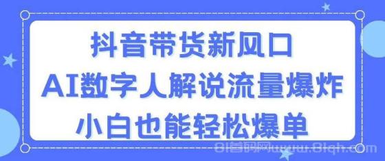 抖音带货新风口，AI数字人解说，流量爆炸，小白也能轻松爆单