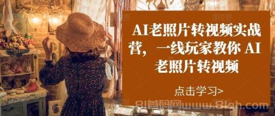 AI老照片转视频实操训练营，一线玩家教你AI老照片转视频