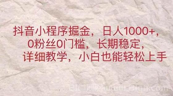 抖音小程序掘金，日人1000+，0粉丝0门槛，长期稳定，小白也能轻松上手