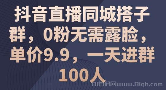 抖音直播同城搭子群，0粉无需露脸，单价9.9，一天进群100人