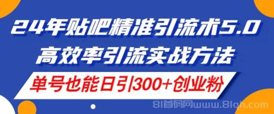 24年贴吧精准引流术5.0，高效率引流实战方法，单号也能日引300+创业粉