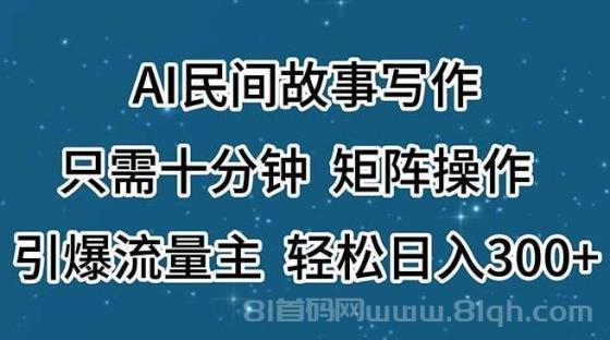 AI民间故事写作，只需十分钟，矩阵操作，引爆流量主，轻松日入300+